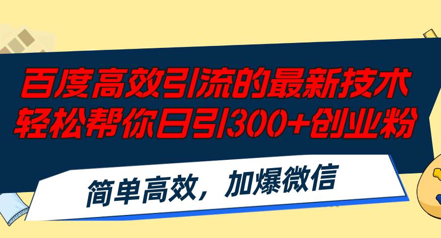 百度高效引流的最新技术,轻松帮你日引300 创业粉,简单高效，加爆微信