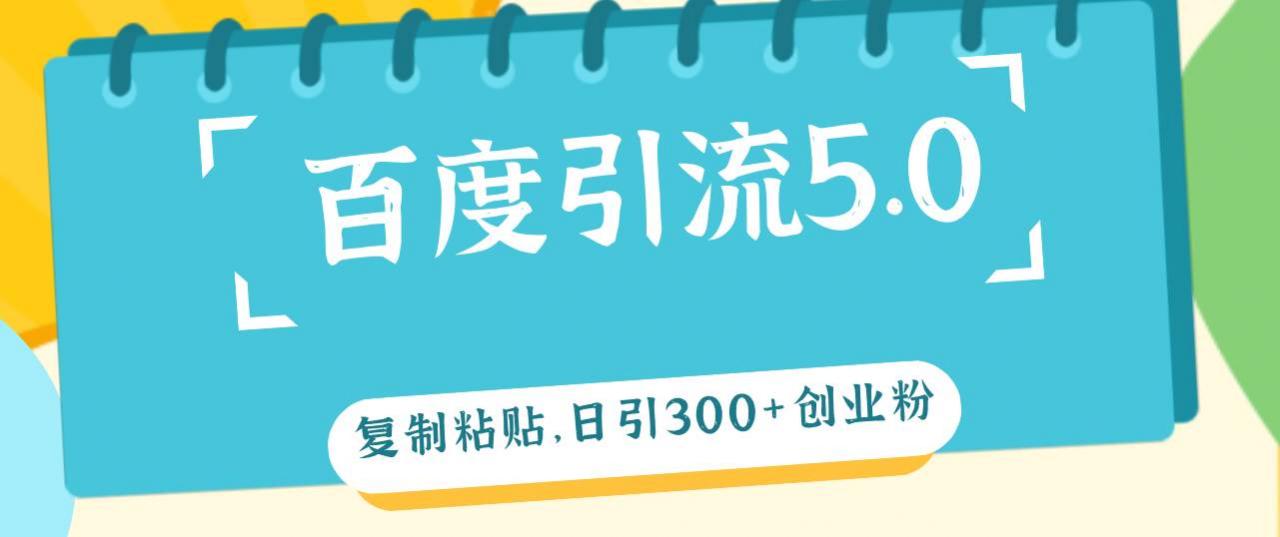 百度引流5.0，复制粘贴，日引300 创业粉，加爆你的微信