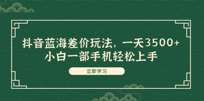 抖音蓝海差价玩法，一天3500 ，小白一部手机轻松上手