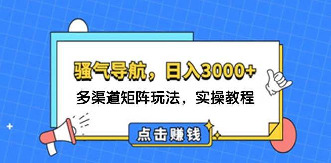 日入3000  骚气导航，多渠道矩阵玩法，实操教程