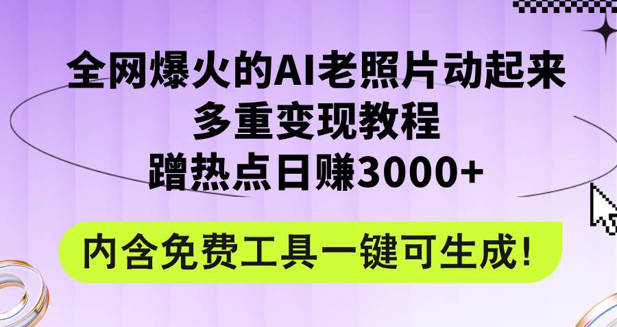 全网爆火的AI老照片动起来多重变现教程，蹭热点日赚3000 ，内含免费工具