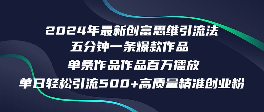 2024年最新创富思维日引流500 精准高质量创业粉，五分钟一条百万播放量...