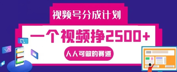 视频号分成计划，一个视频挣2500 ，人人可做的赛道【揭秘】