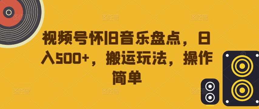 视频号怀旧音乐盘点，日入500 ，搬运玩法，操作简单【揭秘】