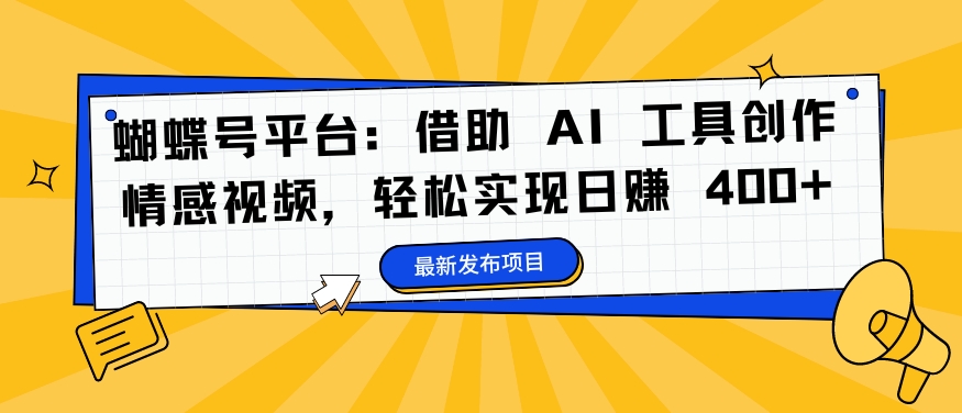 蝴蝶号平台：借助 AI 工具创作情感视频，轻松实现日赚 400 【揭秘】