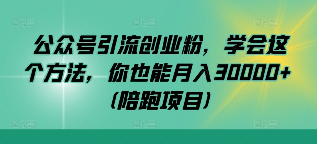 公众号引流创业粉，学会这个方法，你也能月入30000 (陪跑项目)