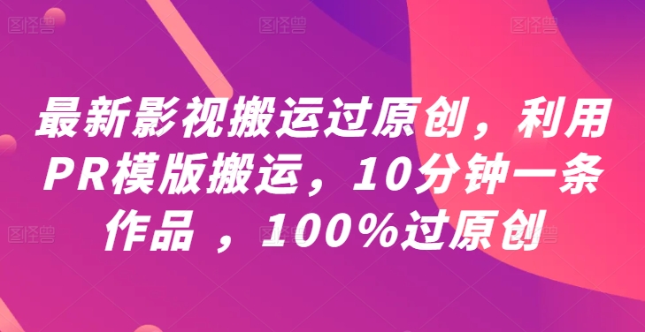 最新影视搬运过原创，利用PR模版搬运，10分钟一条作品 ，100%过原创【教程 PR模板】