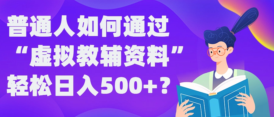 普通人如何通过“虚拟教辅”资料轻松日入500 ?揭秘稳定玩法