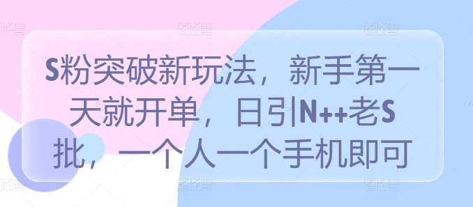 S粉突破新玩法，新手第一天就开单，日引N  老S批，一个人一个手机即可【揭秘】