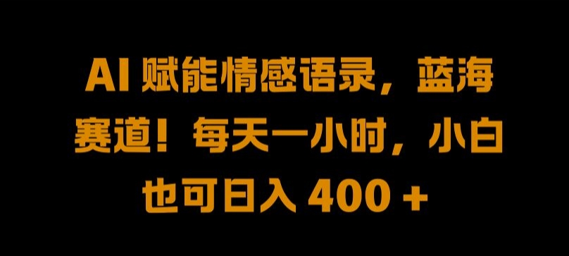 AI 赋能情感语录，蓝海赛道!每天一小时，小白也可日入 400   【揭秘】