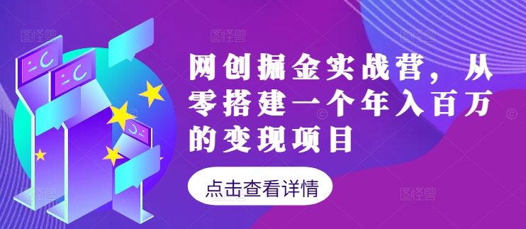 网创掘金实战营，从零搭建一个年入百万的变现项目（持续更新）