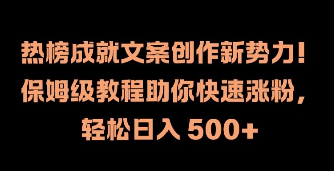 热榜成就文案创作新势力，保姆级教程助你快速涨粉，轻松日入 500 【揭秘】