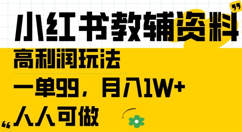 小红书教辅资料高利润玩法，一单99.月入1W ，人人可做【揭秘】