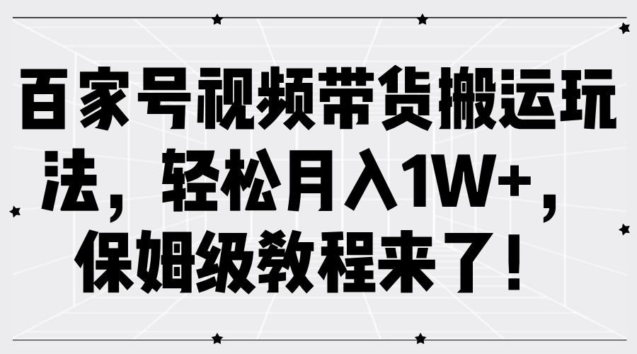 百家号视频带货搬运玩法，轻松月入1W ，保姆级教程来了！