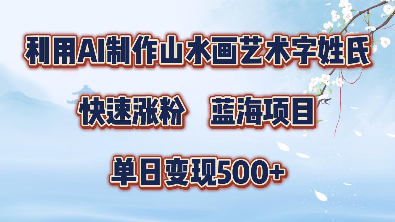 利用AI制作山水画艺术字姓氏快速涨粉，蓝海项目，单日变现500 