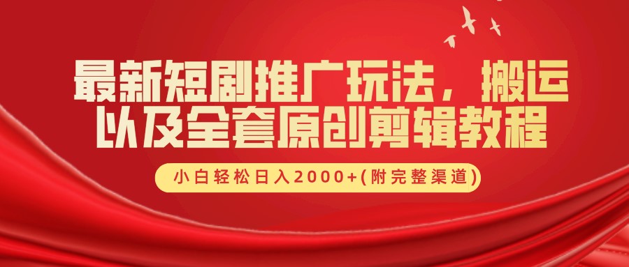 最新短剧推广玩法，搬运及全套原创剪辑教程(附完整渠道)，小白轻松日入2000 