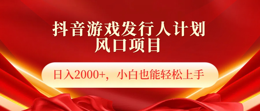 抖音游戏发行人风口项目，日入2000 ，小白也可以轻松上手