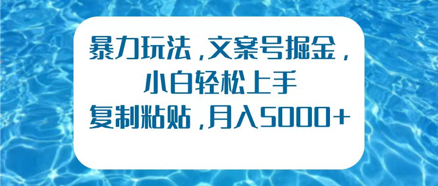 暴力玩法，文案号掘金，小白轻松上手，复制粘贴，月入5000 