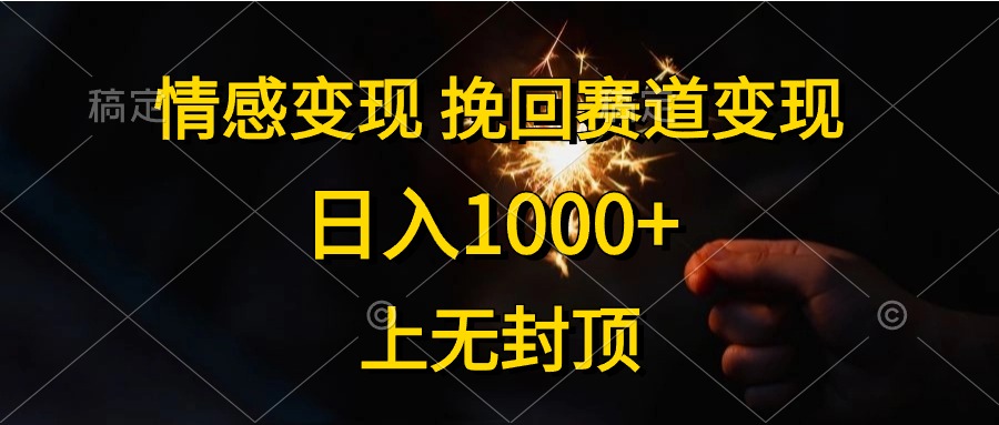 日入1000 ，上无封顶，情感变现，挽回赛道变现