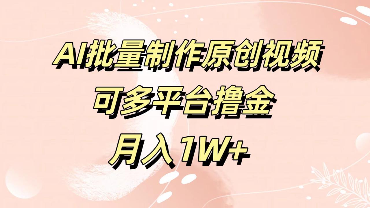 AI批量制作原创视频，可多平台撸金，月入1W 