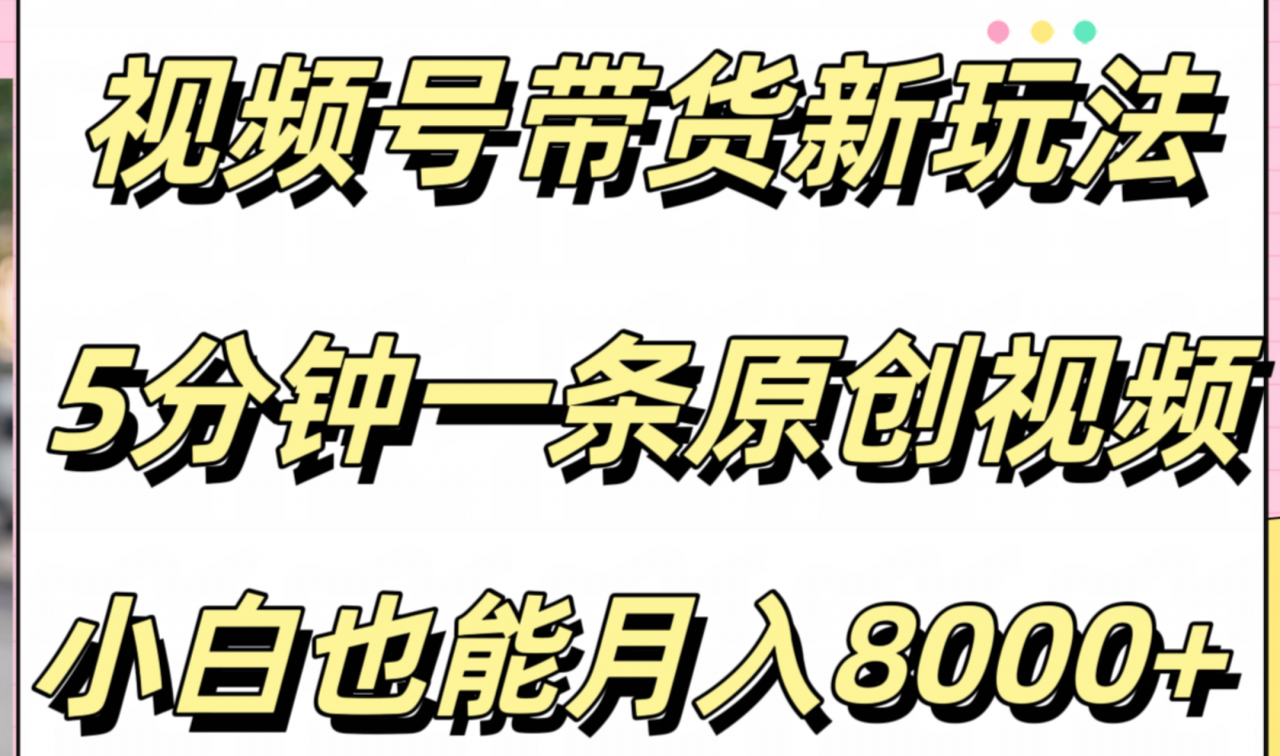 视频号带货新玩法，5分钟一条原创视频，小白也能月入8000 