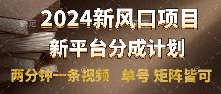 2024风口项目，新平台分成计划，两分钟一条视频，单号轻松上手月入9000 