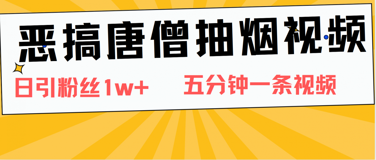 恶搞唐僧抽烟视频，日涨粉1W ，5分钟一条视频