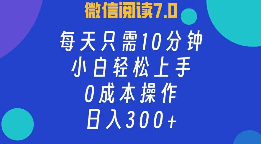 微信阅读7.0，每日10分钟，日收入300 ，0成本小白轻松上手