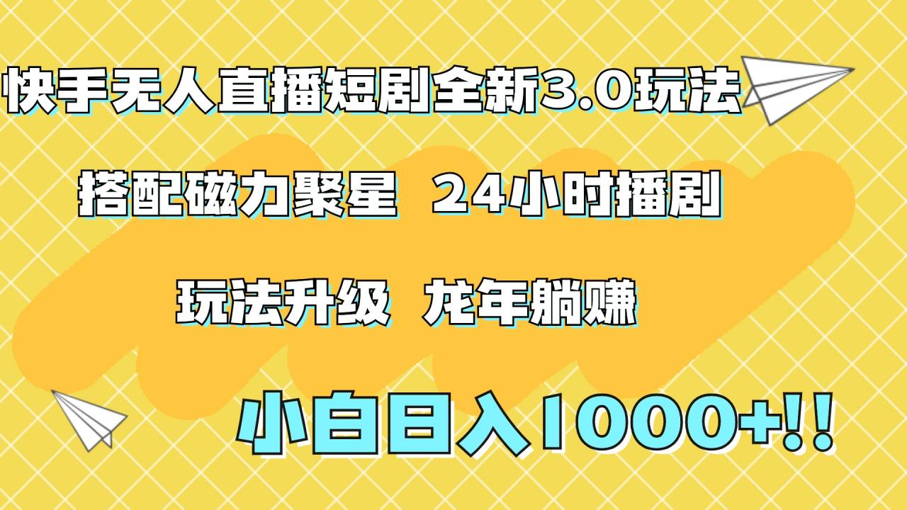 快手无人直播短剧全新玩法3.0，日入上千，小白一学就会，保姆式教学（附资料）