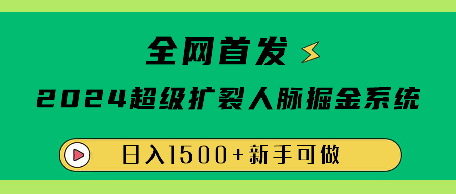 全网首发：2024超级扩列，人脉掘金系统，日入1500 