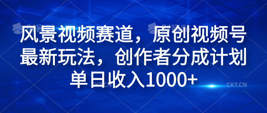 风景视频赛道，原创视频号最新玩法，创作者分成计划单日收入1000 