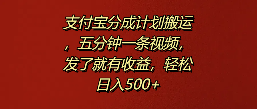 支付宝分成计划搬运，五分钟一条视频，发了就有收益，轻松日入500 