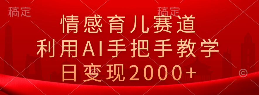 情感育儿赛道，利用AI手把手教学，日变现2000 