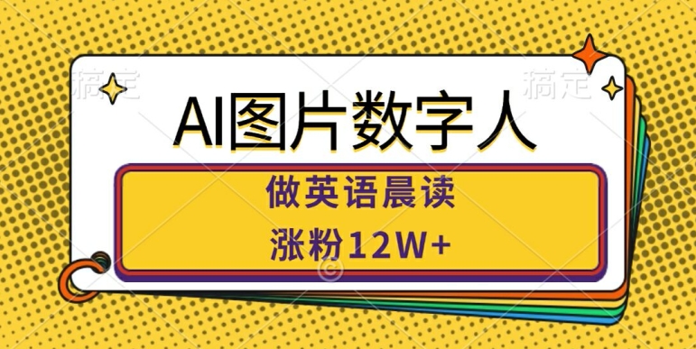 AI图片数字人做英语晨读，涨粉12W ，市场潜力巨大