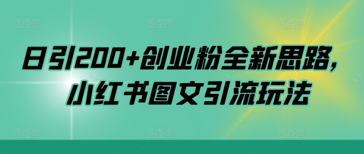 日引200 创业粉全新思路，小红书图文引流玩法【揭秘】