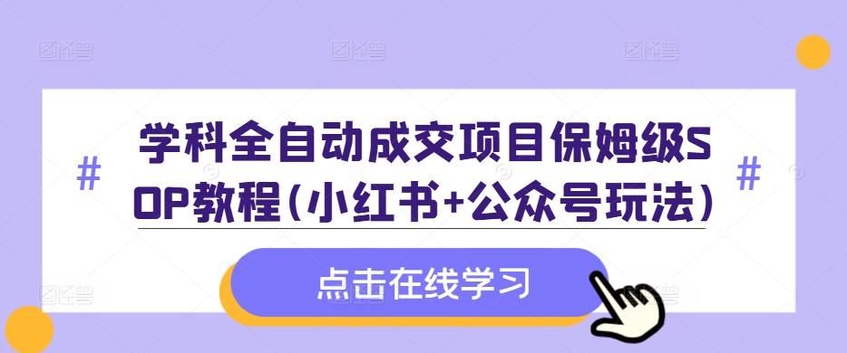 学科全自动成交项目保姆级SOP教程(小红书 公众号玩法)含资料