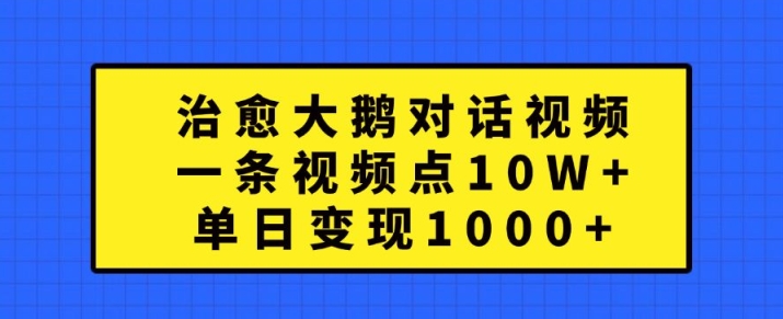 治愈大鹅对话视频，一条视频点赞 10W ，单日变现1k 【揭秘】