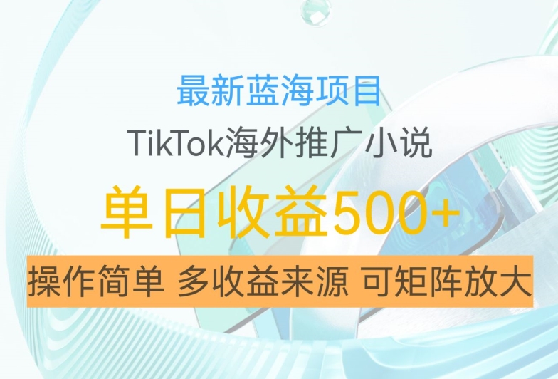 最新蓝海项目，利用tiktok海外推广小说赚钱佣金，简单易学，日入500 ，可矩阵放大【揭秘】