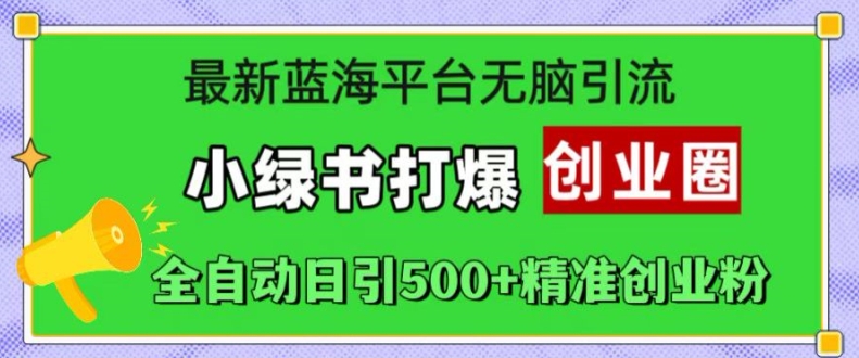 最新蓝海平台无脑引流，小绿书打爆创业圈，全自动日引500 精准创业粉