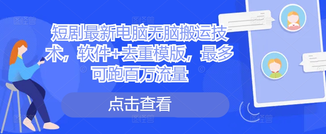 短剧最新电脑无脑搬运技术，软件 去重模版，最多可跑百万流量