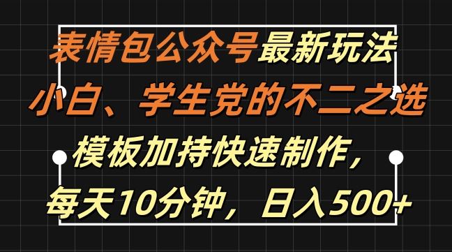 表情包公众号最新玩法，小白、学生党的不二之选，模板加持快速制作，每天10分钟，日入500 