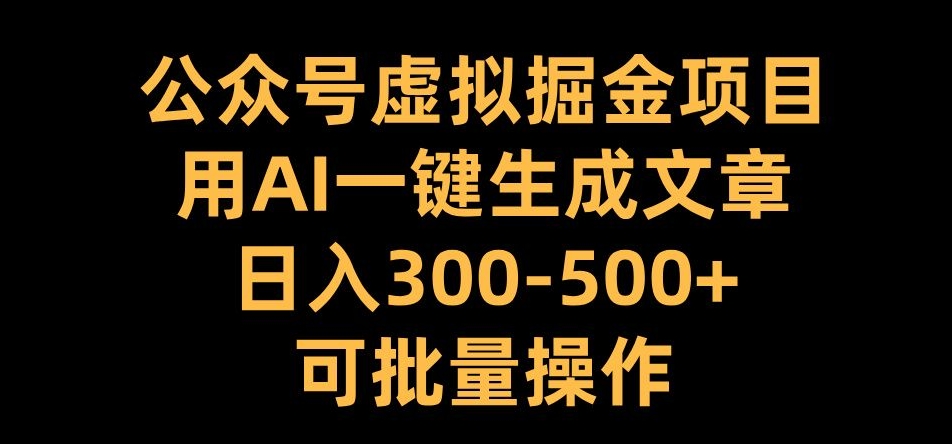 公众号虚拟掘金项目，用AI一键生成文章，日入300 可批量操作【揭秘】