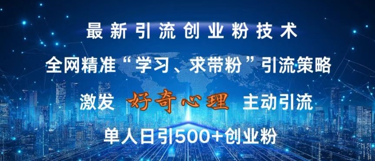 激发好奇心，全网精准‘学习、求带粉’引流技术，无封号风险，单人日引500 创业粉【揭秘】