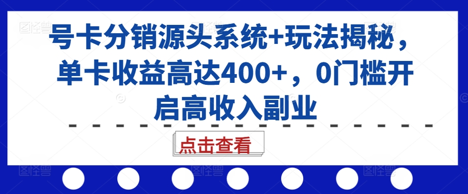 号卡分销源头系统 玩法揭秘，单卡收益高达400 ，0门槛开启高收入副业