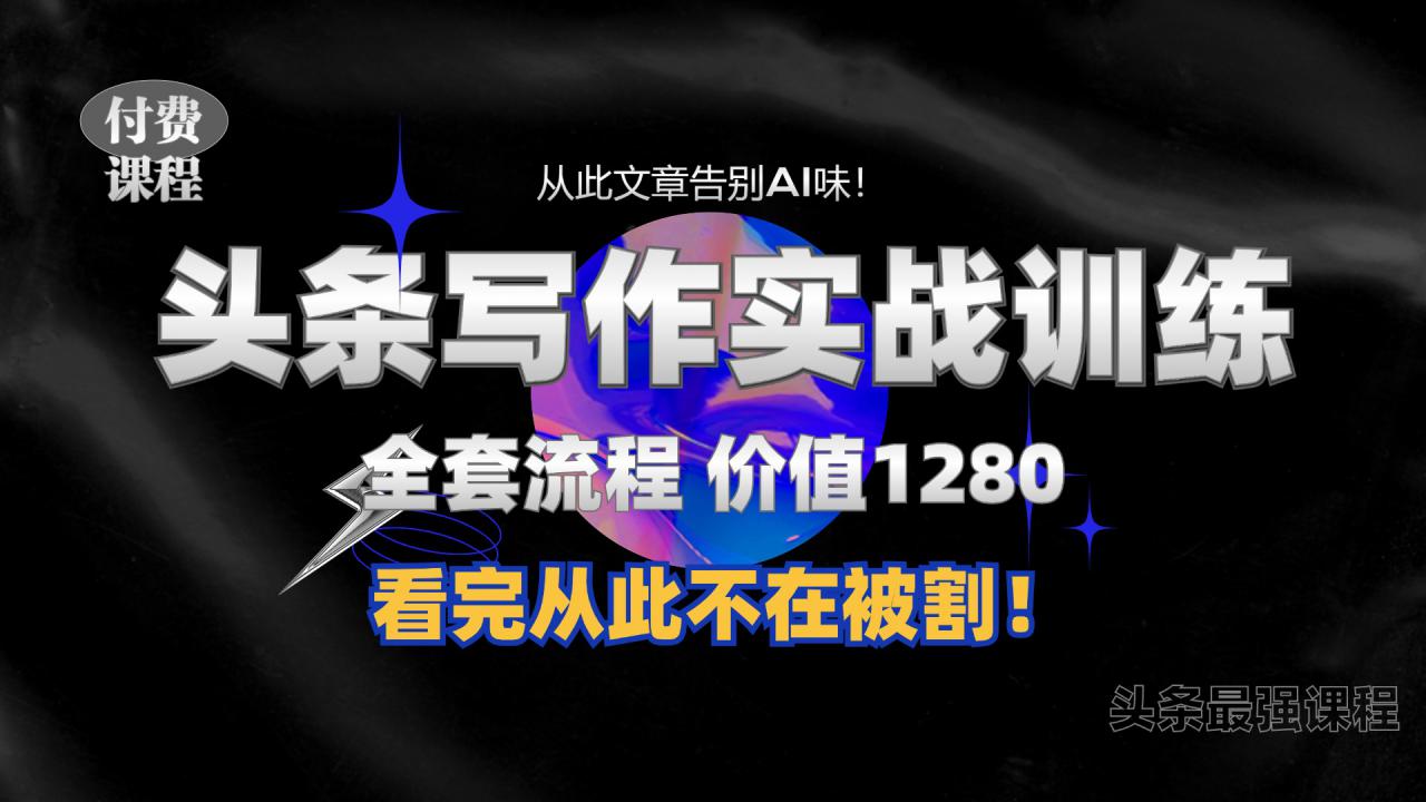 11月最新头条1280付费课程，手把手教你日入300   教你写一篇没有“AI味的文章”，附赠独家指令【揭秘】