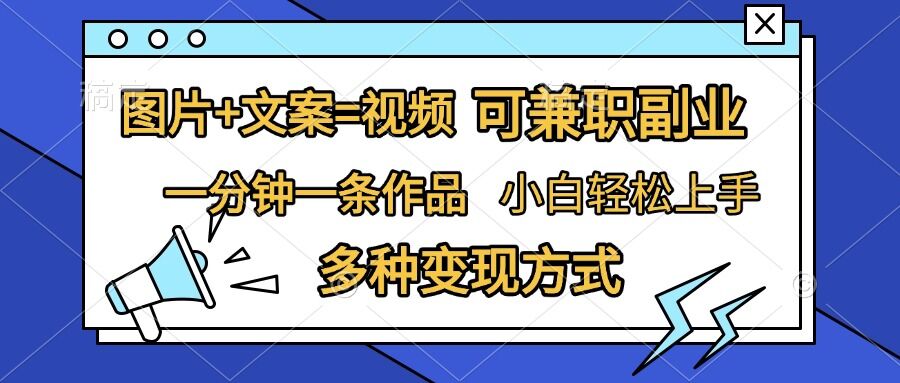 图片 文案=视频，精准暴力引流，可兼职副业，一分钟一条作品，小白轻松上手，多种变现方式