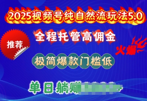 2025视频号纯自然流玩法5.0，全程托管高佣金，极简爆款门槛低，单日收益多张【揭秘】