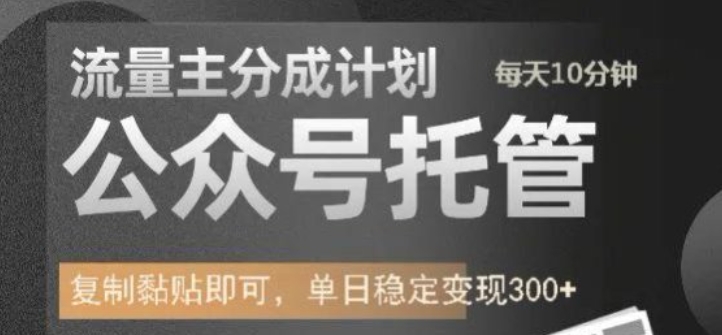 公众号托管计划-流量主分成计划，每天只需发布文章，单日稳定变现300 【揭秘】