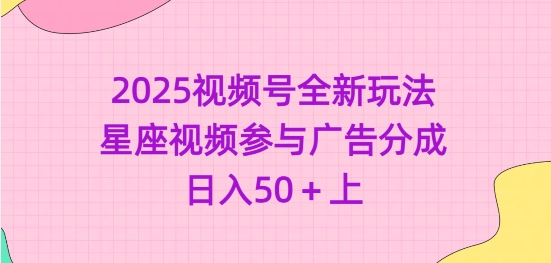 2025视频号全新玩法-星座视频参与广告分成，日入50 上