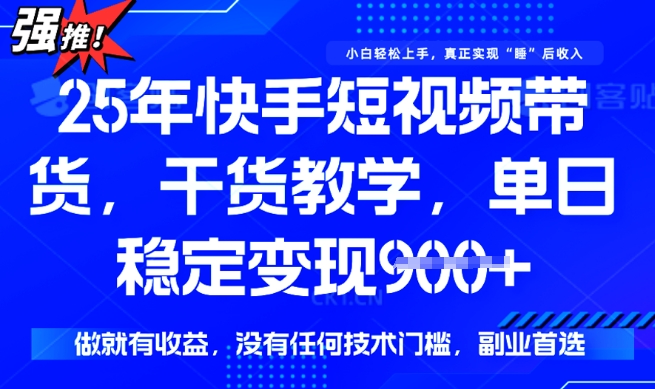 25年最新快手短视频带货，单日稳定变现900 ，没有技术门槛，做就有收益【揭秘】